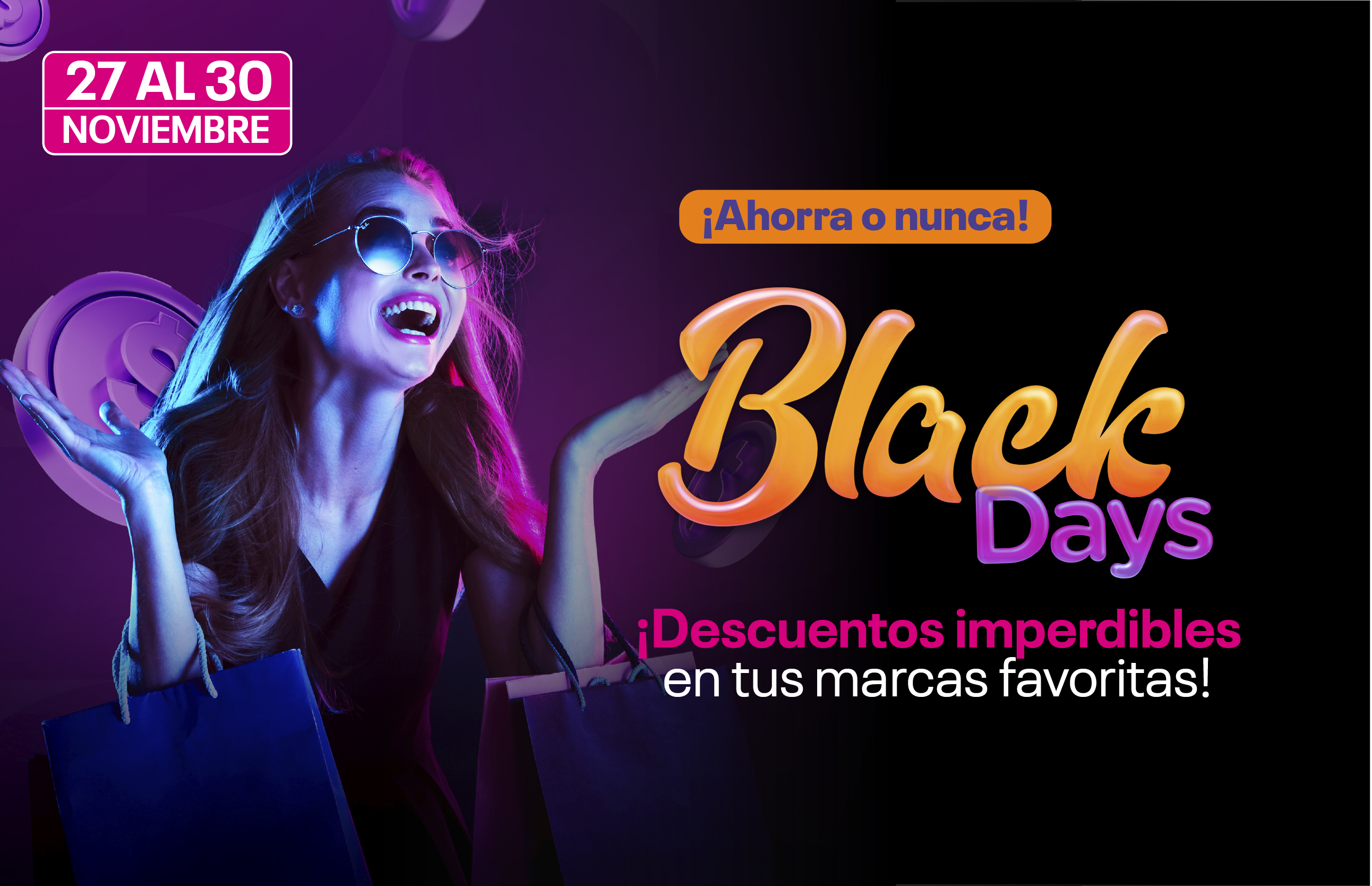 Ahorra o nunca  ¡Descuentos imperdibles en tus marcas favoritas!  Solo en los Black Days disfruta de:  -Parqueadero GRATIS  -DJ en vivo  -Horario extendido - viernes 28 de noviembre: 9:00 a.m. a 10:00 p.m. 